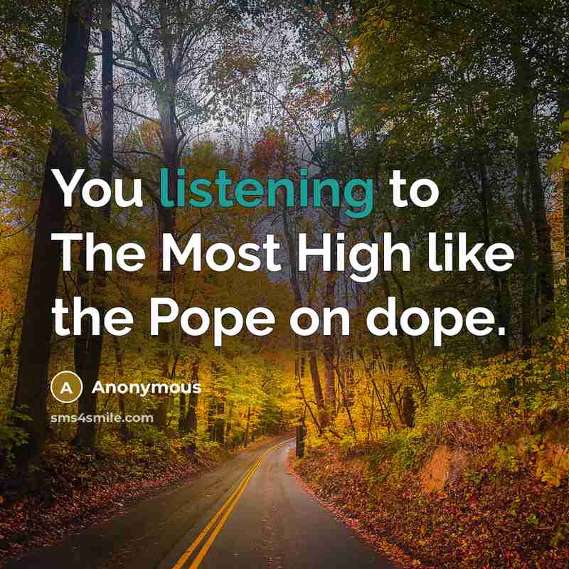 “You listening to The Most High like the Pope on…” quote by Anonymous