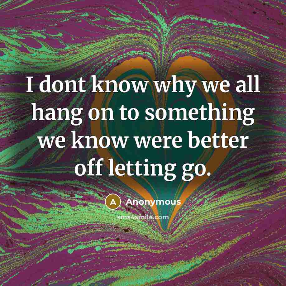 “I dont know why we all hang on to something…” quote by Anonymous