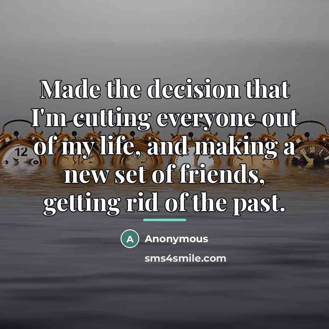 “Made the decision that I'm cutting everyone out of my…” quote by Anonymous