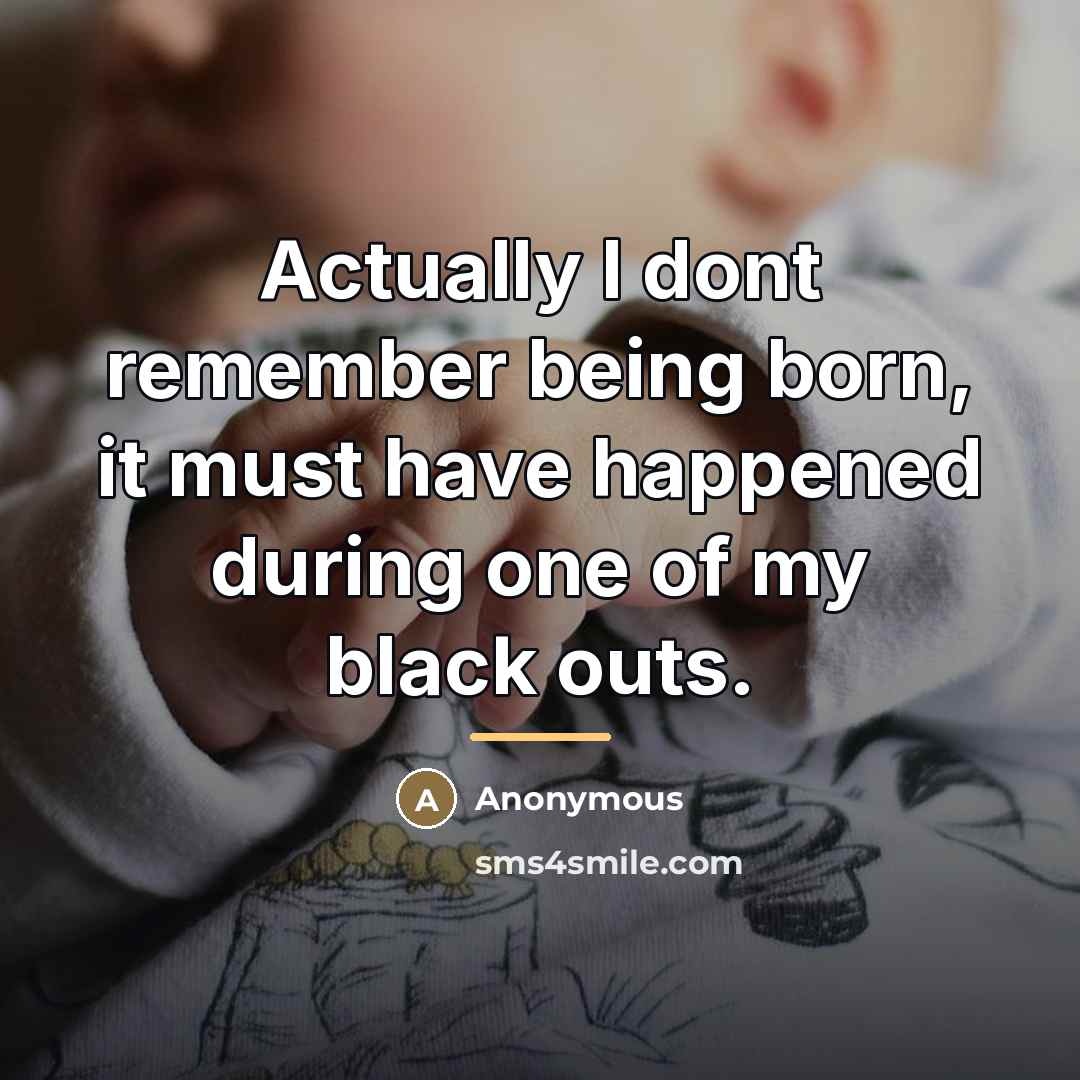 “Actually I dont remember being born, it must have happened…” quote by Anonymous