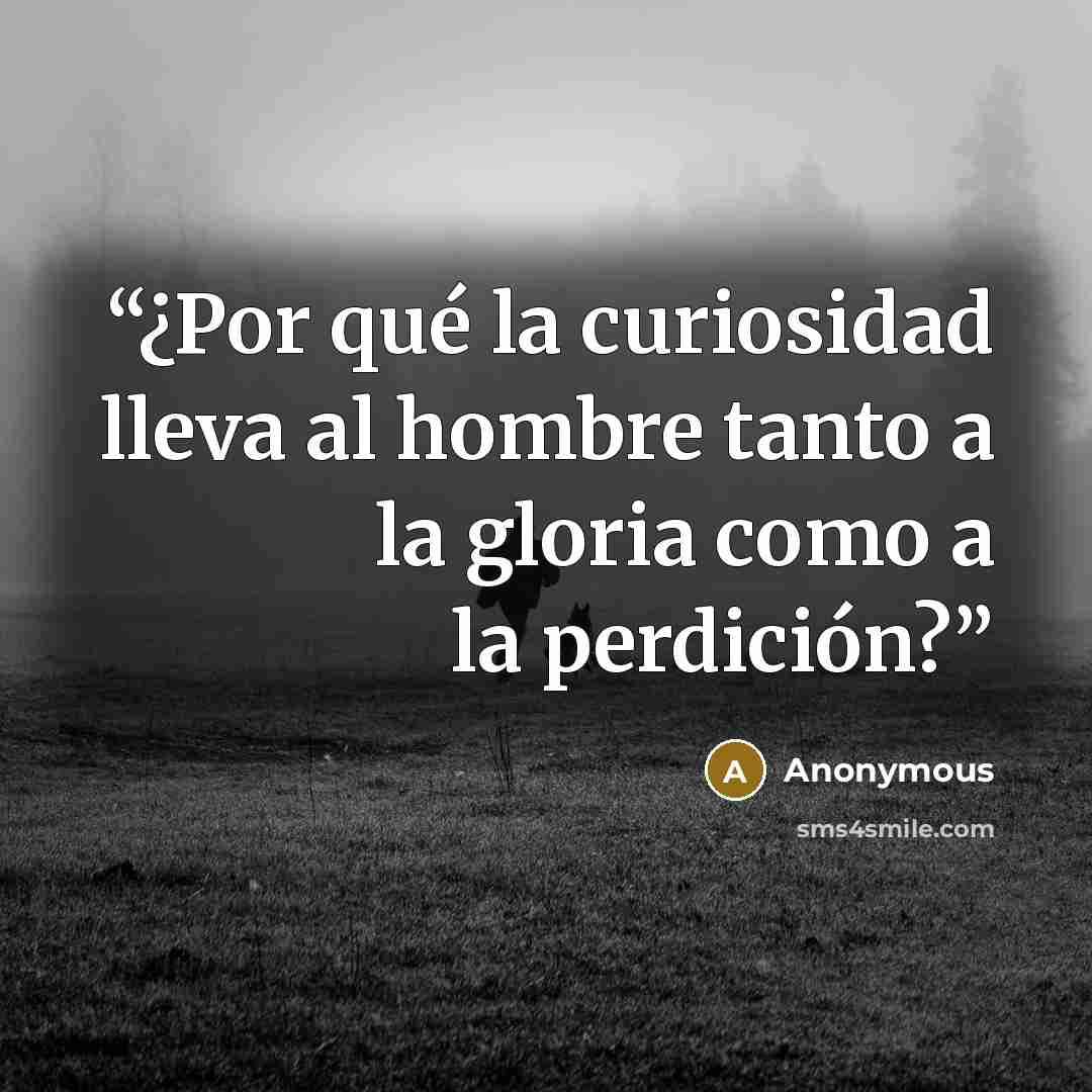 “¿Por qué la curiosidad lleva al hombre tanto a la gloria como a la perdición?” quote by Anonymous
