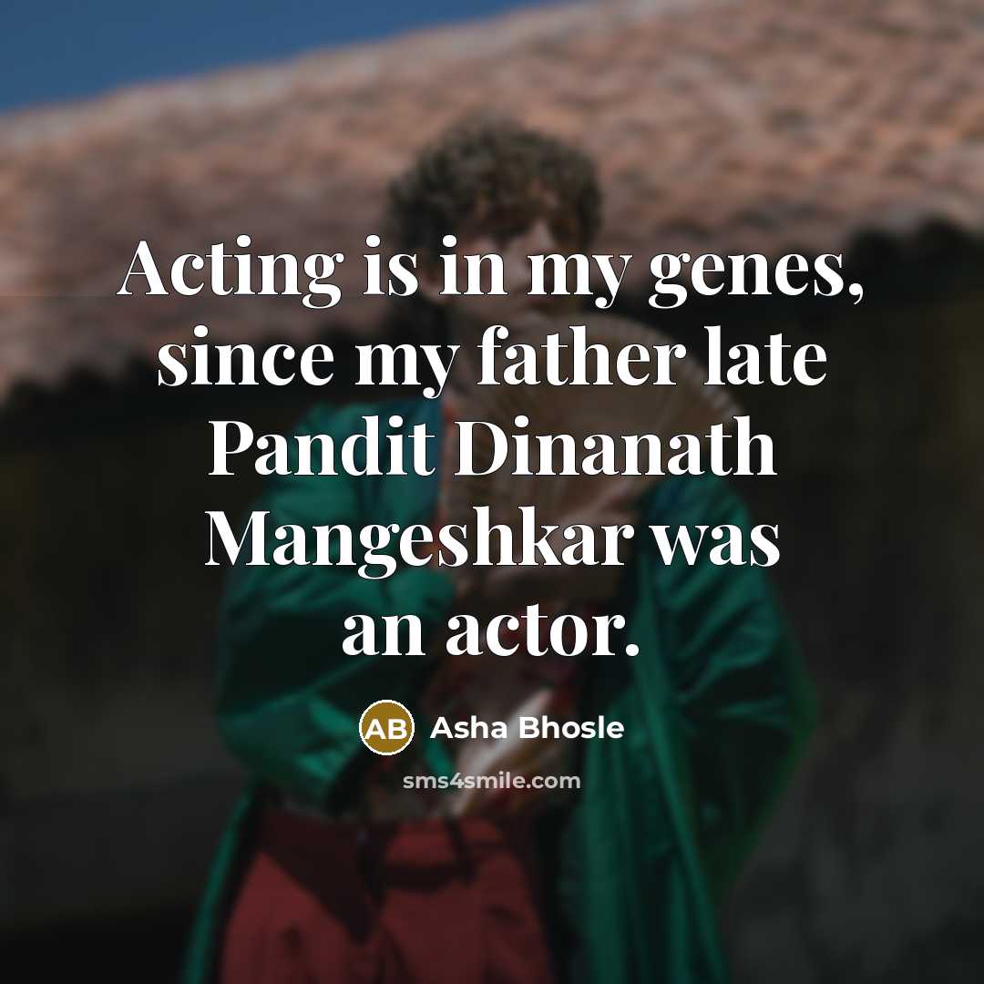 “Acting is in my genes, since my father late Pandit…” quote by Asha Bhosle