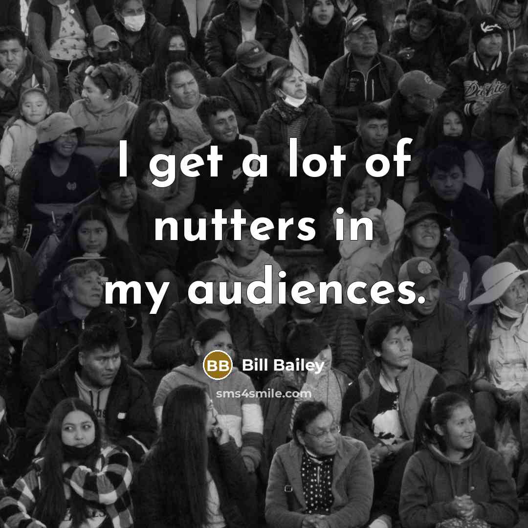 “I get a lot of nutters in my audiences.…” quote by Bill Bailey
