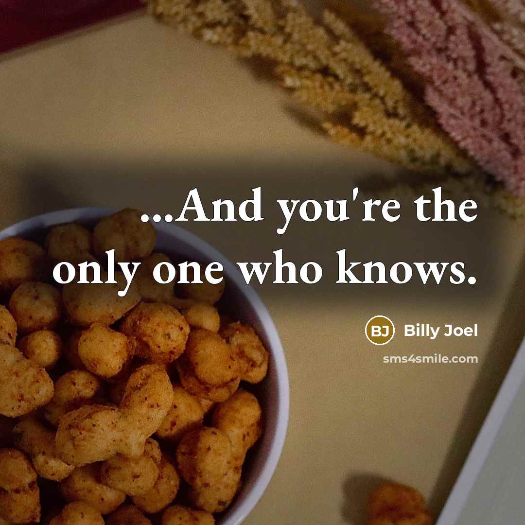 “...And you're the only one who knows.…” quote by Billy Joel