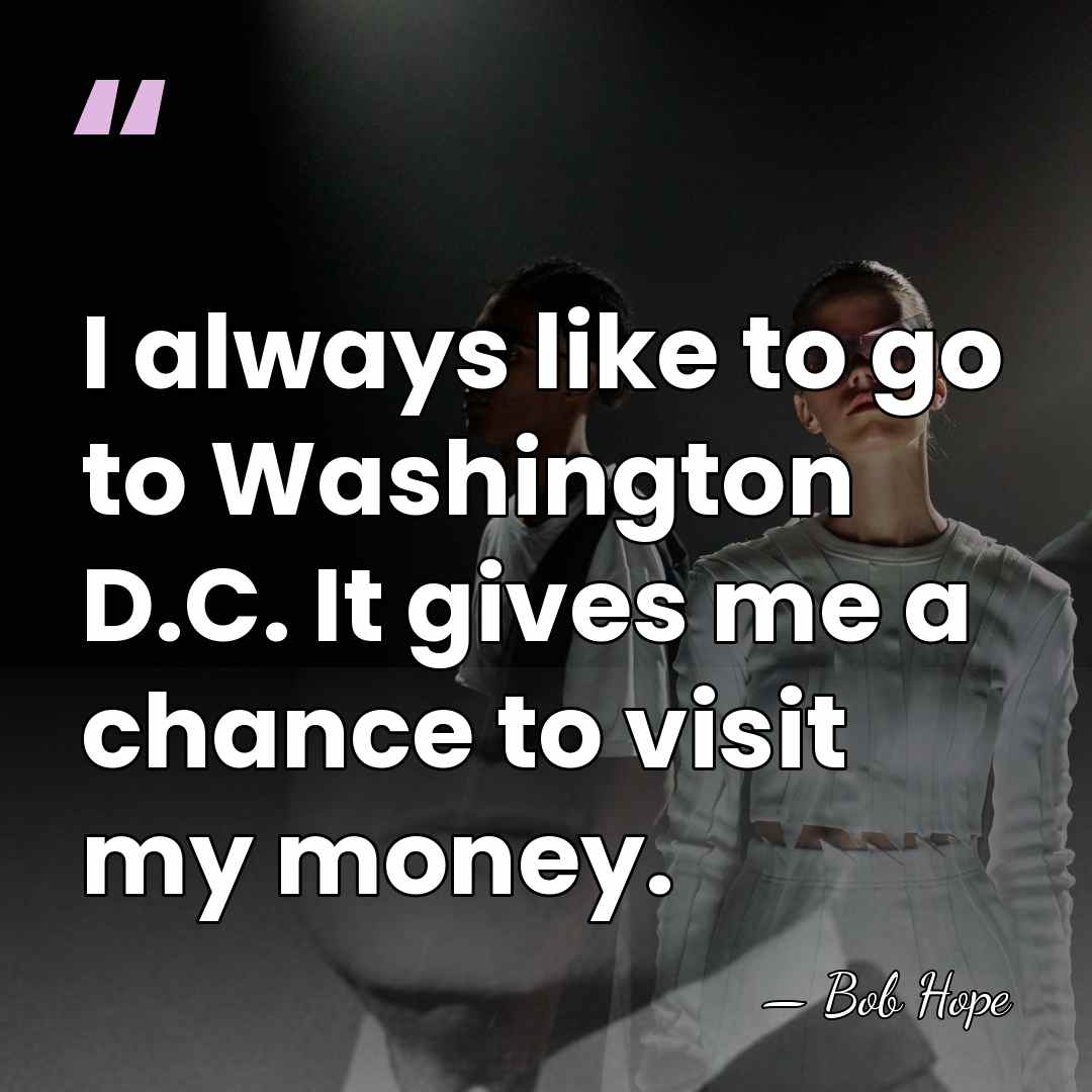 I always like to go to Washington D.C. It gives me a&hellip; - Bob Hope