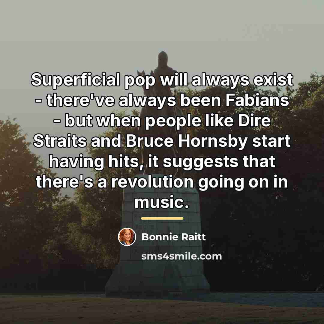 “Superficial pop will always exist - there've always been Fabians…” quote by Bonnie Raitt
