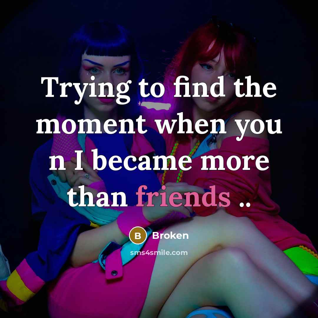 “Trying to find the moment when you n I became more than friends ..” quote by Broken