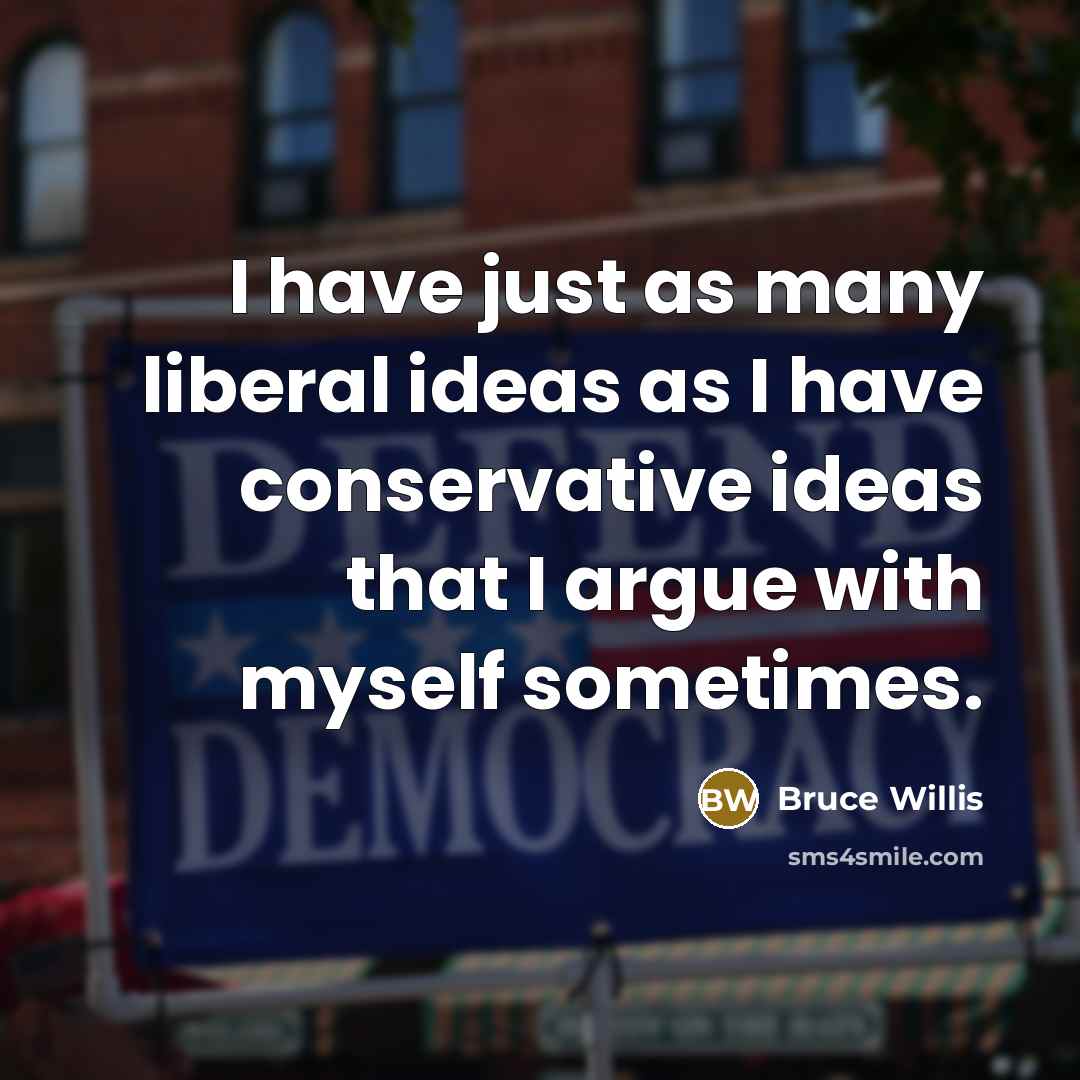 “I have just as many liberal ideas as I have…” quote by Bruce Willis