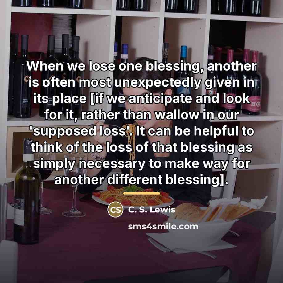“When we lose one blessing, another is often most unexpectedly…” quote by C. S. Lewis