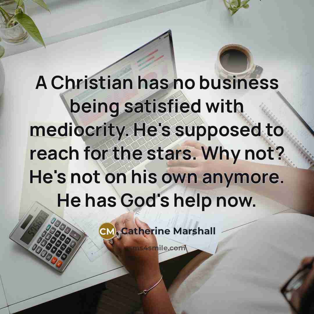 “A Christian has no business being satisfied with mediocrity. He's…” quote by Catherine Marshall