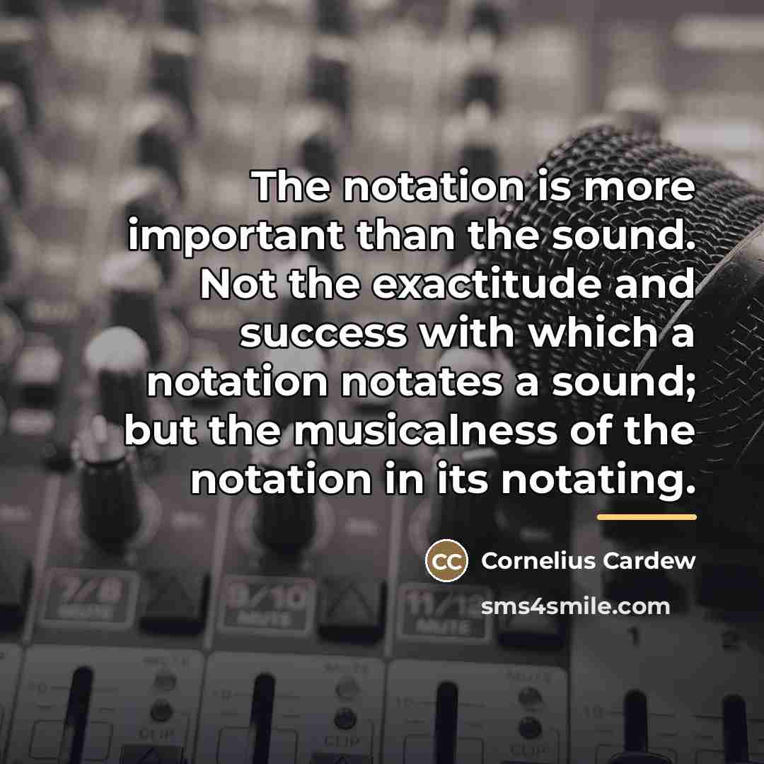 “The notation is more important than the sound. Not the…” quote by Cornelius Cardew