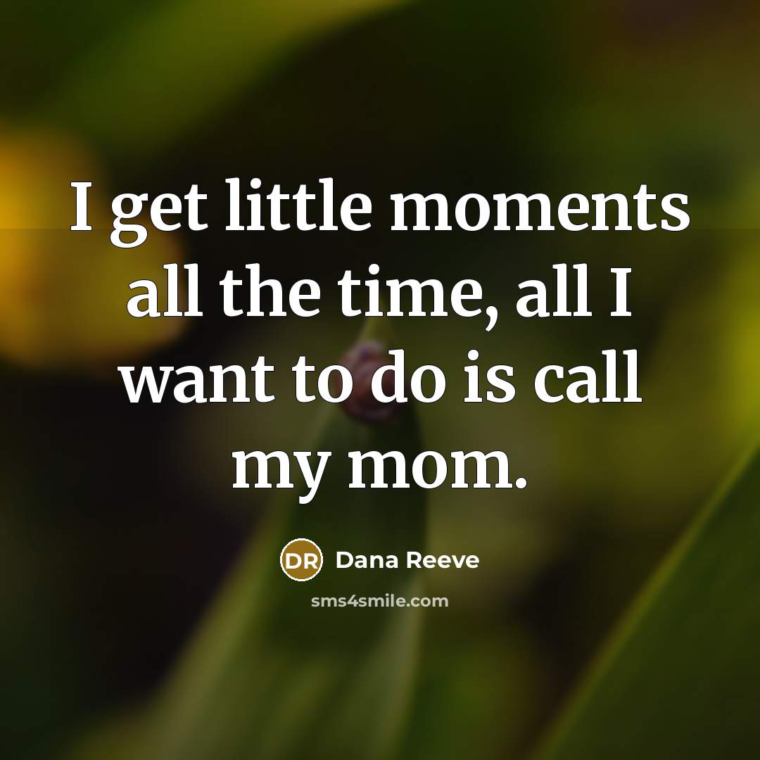 “I get little moments all the time, all I want…” quote by Dana Reeve