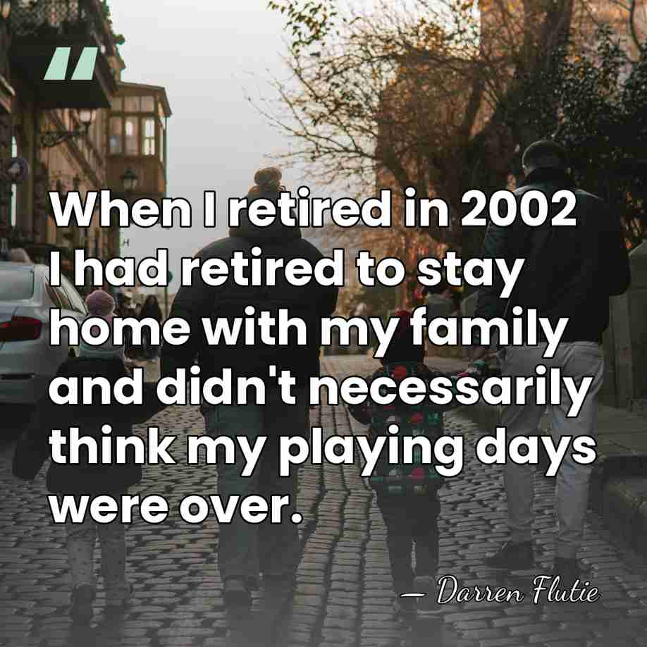 When I retired in 2002 I had retired to stay home with&hellip; - Darren Flutie