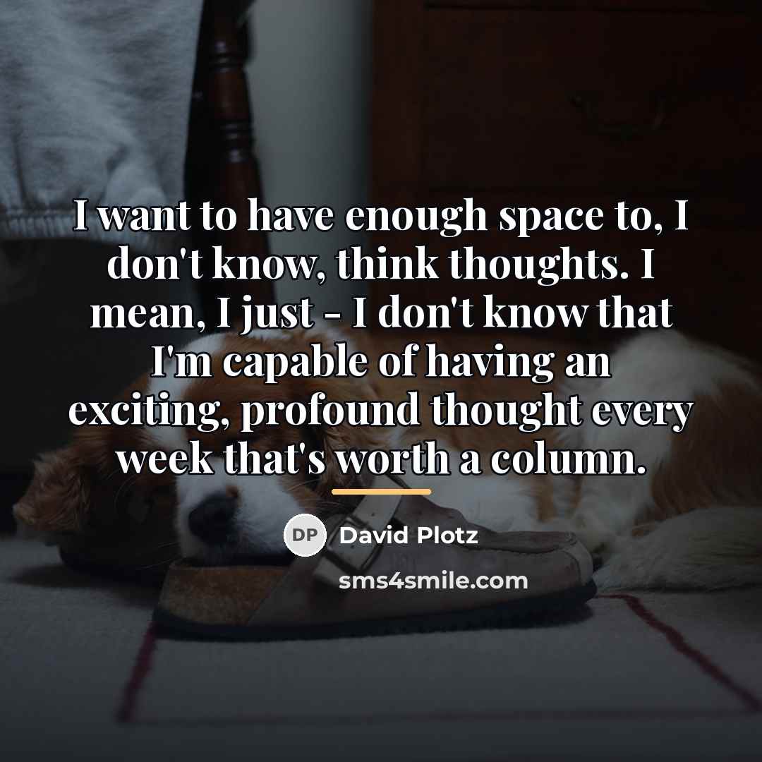 “I want to have enough space to, I don't know,…” quote by David Plotz