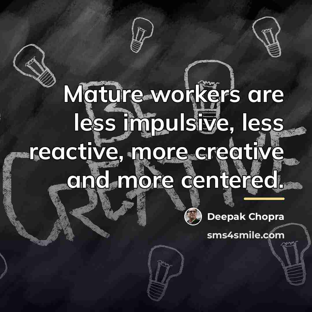 “Mature workers are less impulsive, less reactive, more creative and…” quote by Deepak Chopra