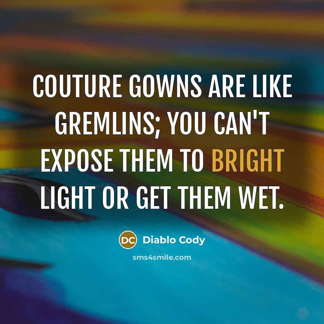 “Couture gowns are like gremlins; you can't expose them to…” quote by Diablo Cody