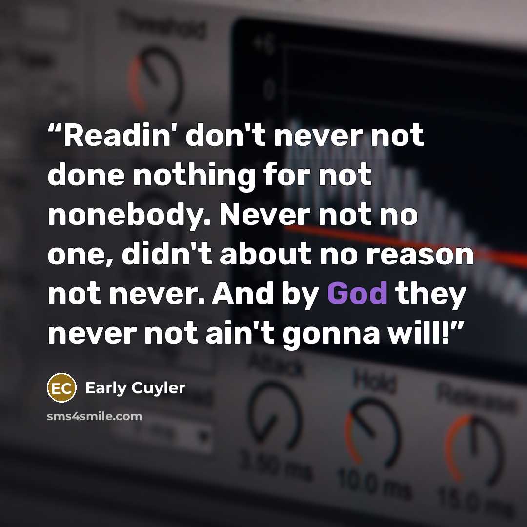 “Readin' don't never not done nothing for not nonebody. Never not no one, didn't about no reason not never. And by God they never not ain't gonna will!” quote by Early Cuyler