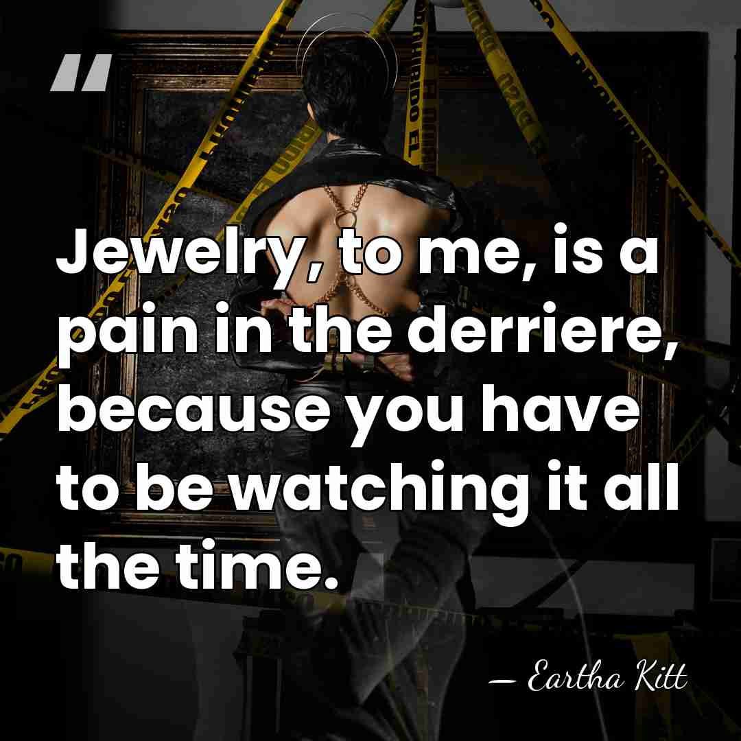 Jewelry, to me, is a pain in the derriere, because you have&hellip; - Eartha Kitt