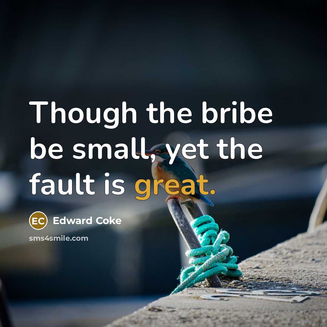 “Though the bribe be small, yet the fault is great.…” quote by Edward Coke