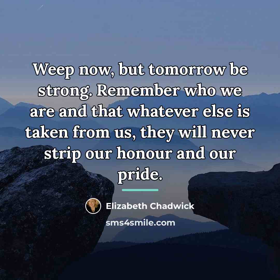 “Weep now, but tomorrow be strong. Remember who we are…” quote by Elizabeth Chadwick