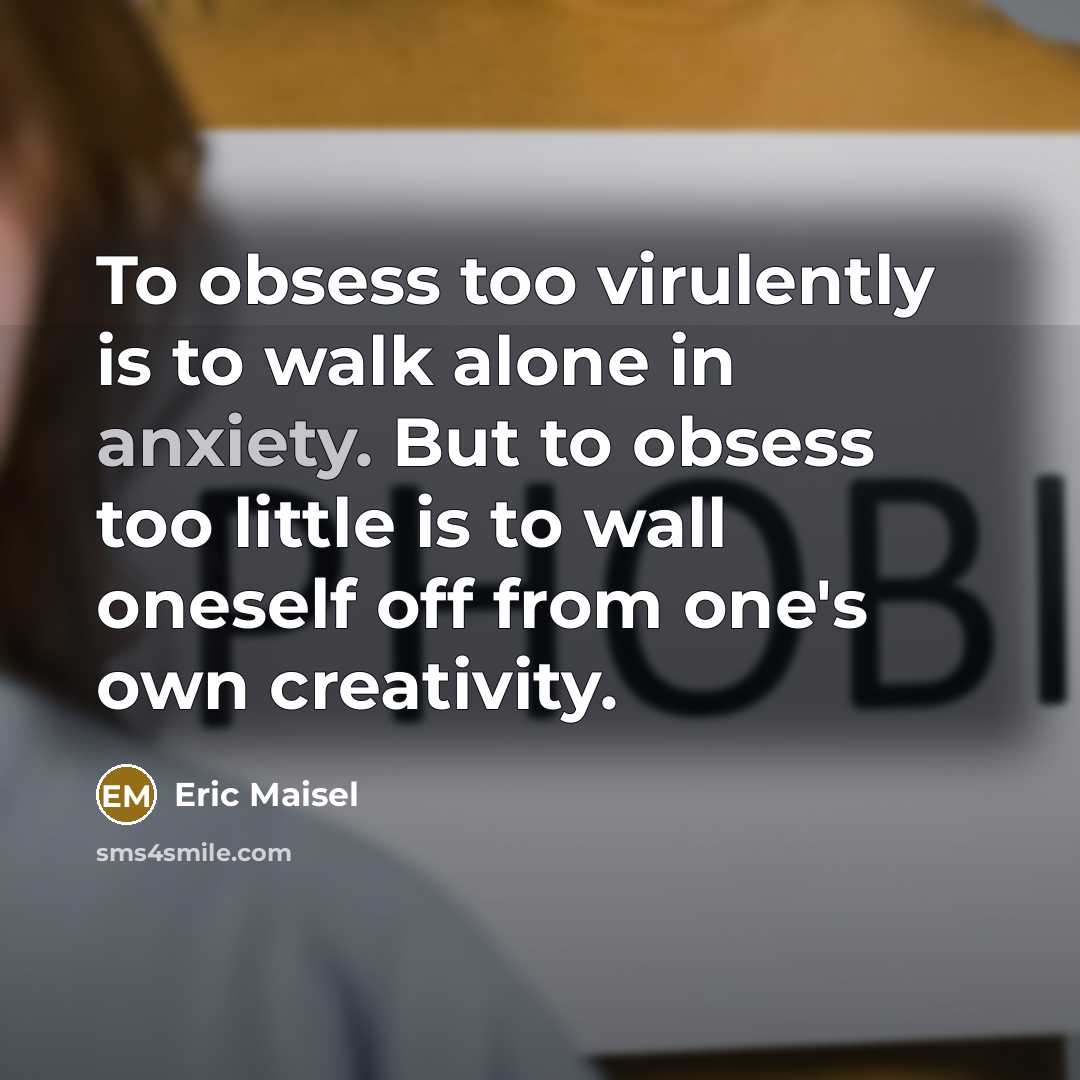 “To obsess too virulently is to walk alone in anxiety.…” quote by Eric Maisel
