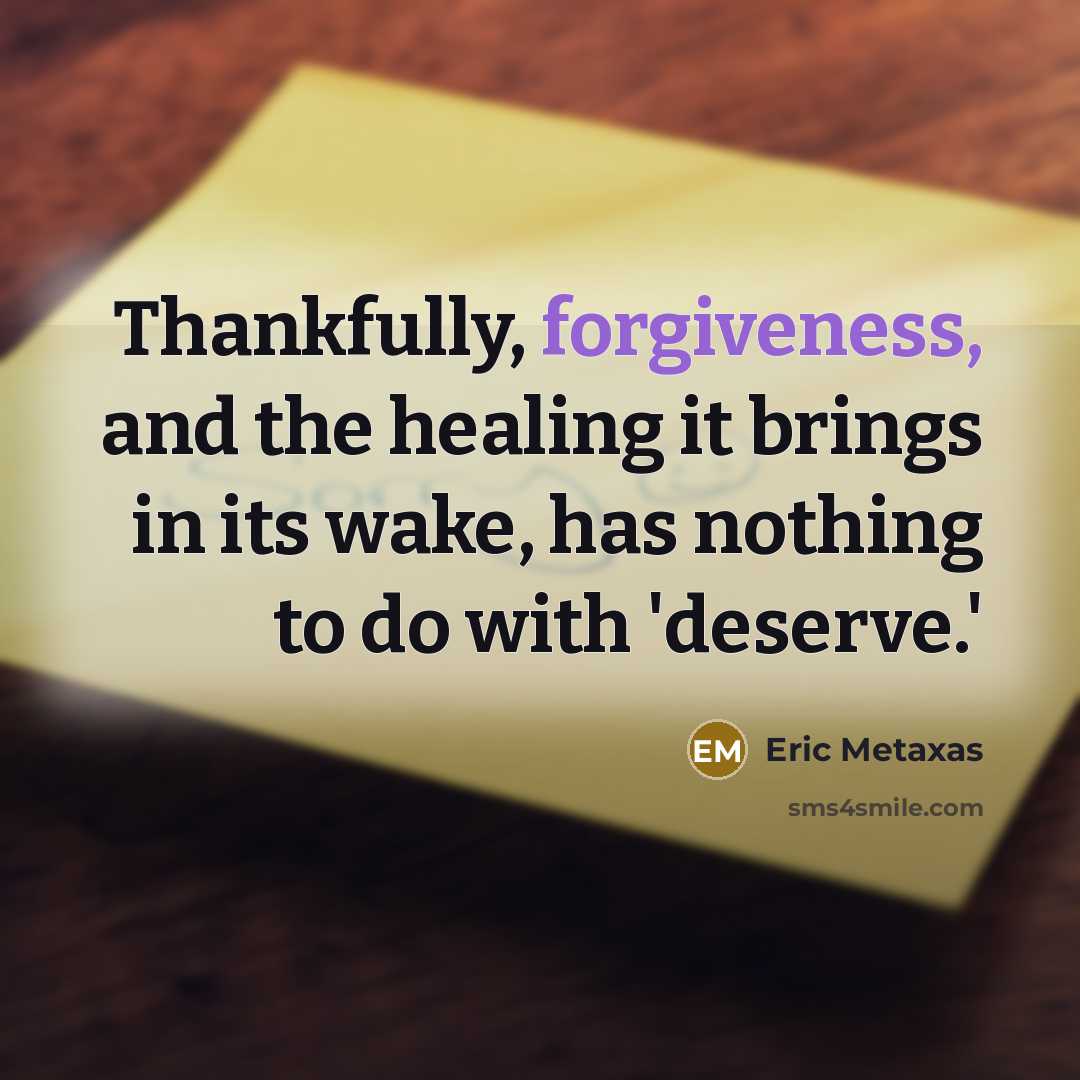 “Thankfully, forgiveness, and the healing it brings in its wake,…” quote by Eric Metaxas