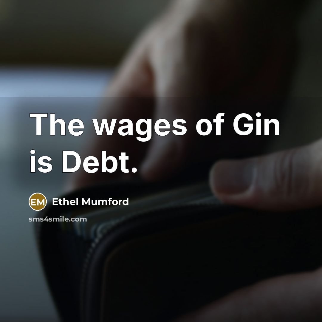 “The wages of Gin is Debt.…” quote by Ethel Mumford