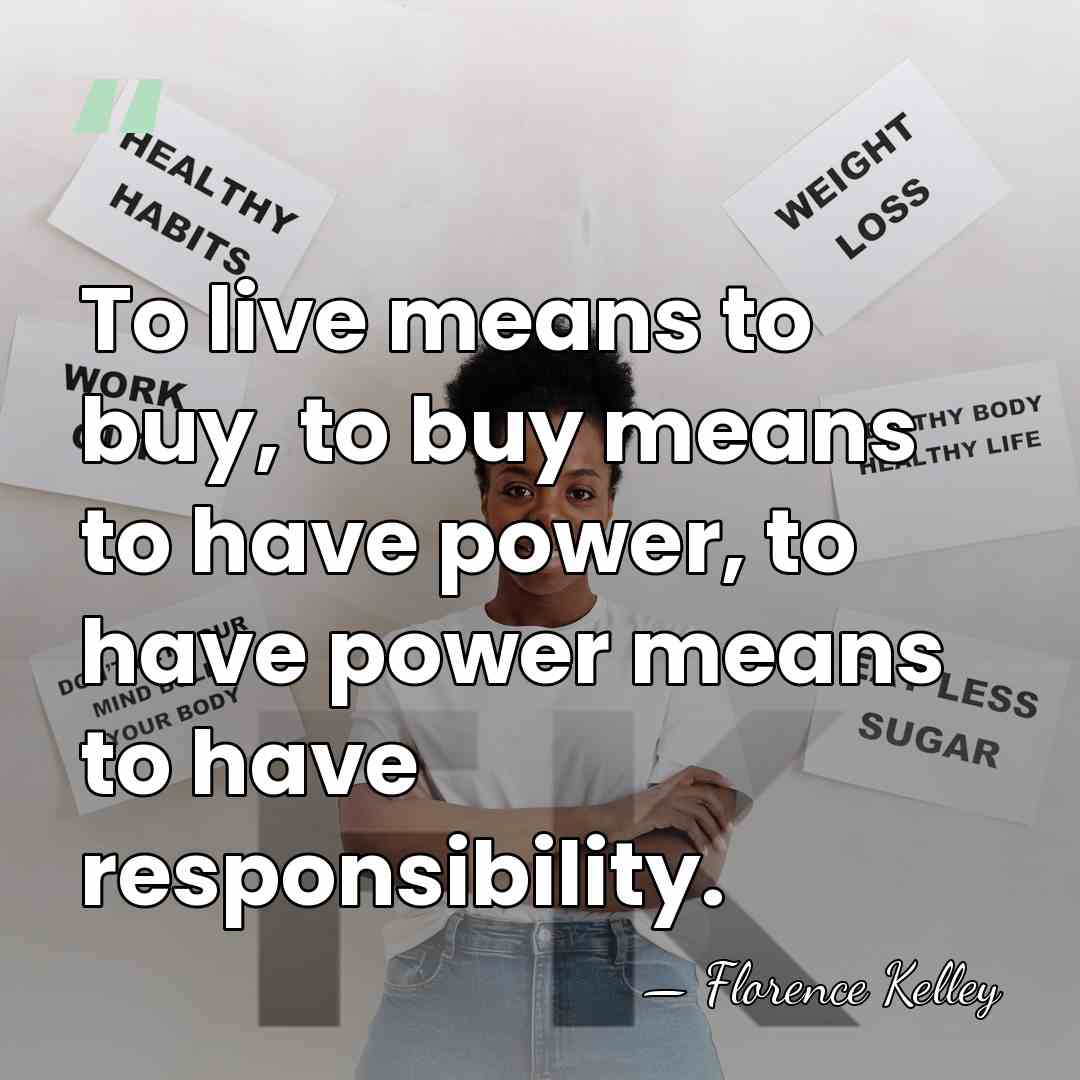 To live means to buy, to buy means to have power, to&hellip; - Florence Kelley