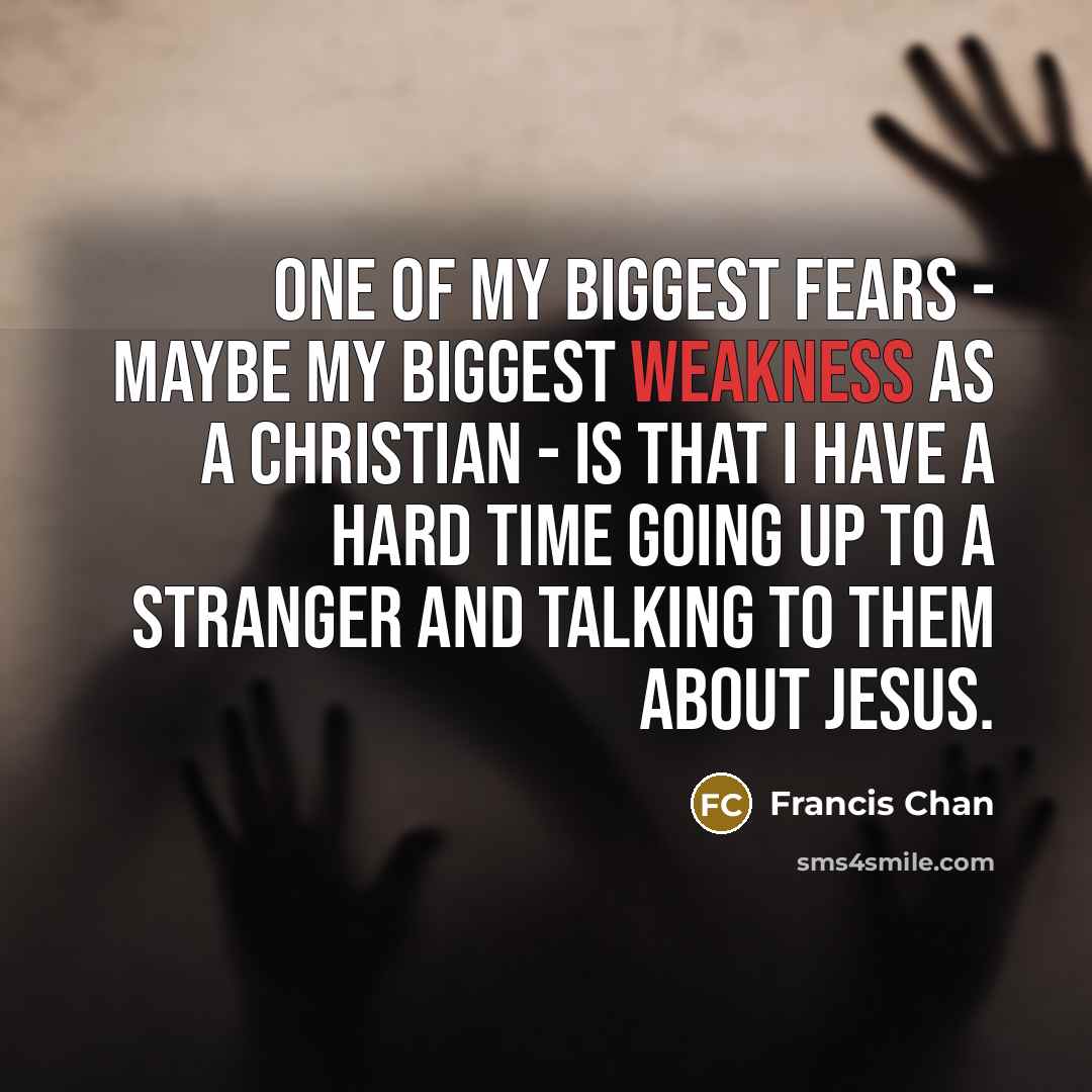 “One of my biggest fears - maybe my biggest weakness…” quote by Francis Chan