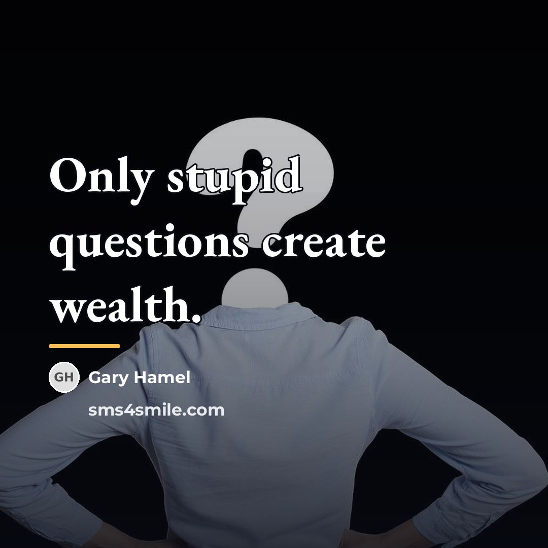 “Only stupid questions create wealth.…” quote by Gary Hamel