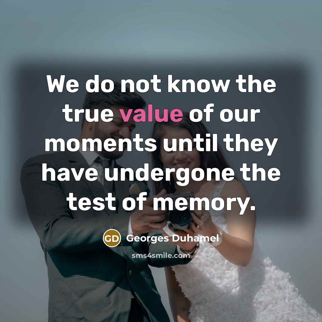 “We do not know the true value of our moments…” quote by Georges Duhamel