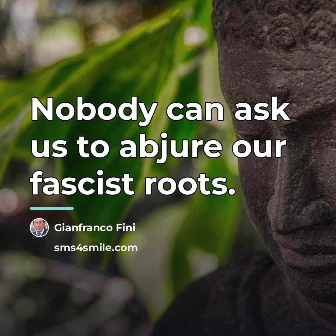 “Nobody can ask us to abjure our fascist roots.…” quote by Gianfranco Fini