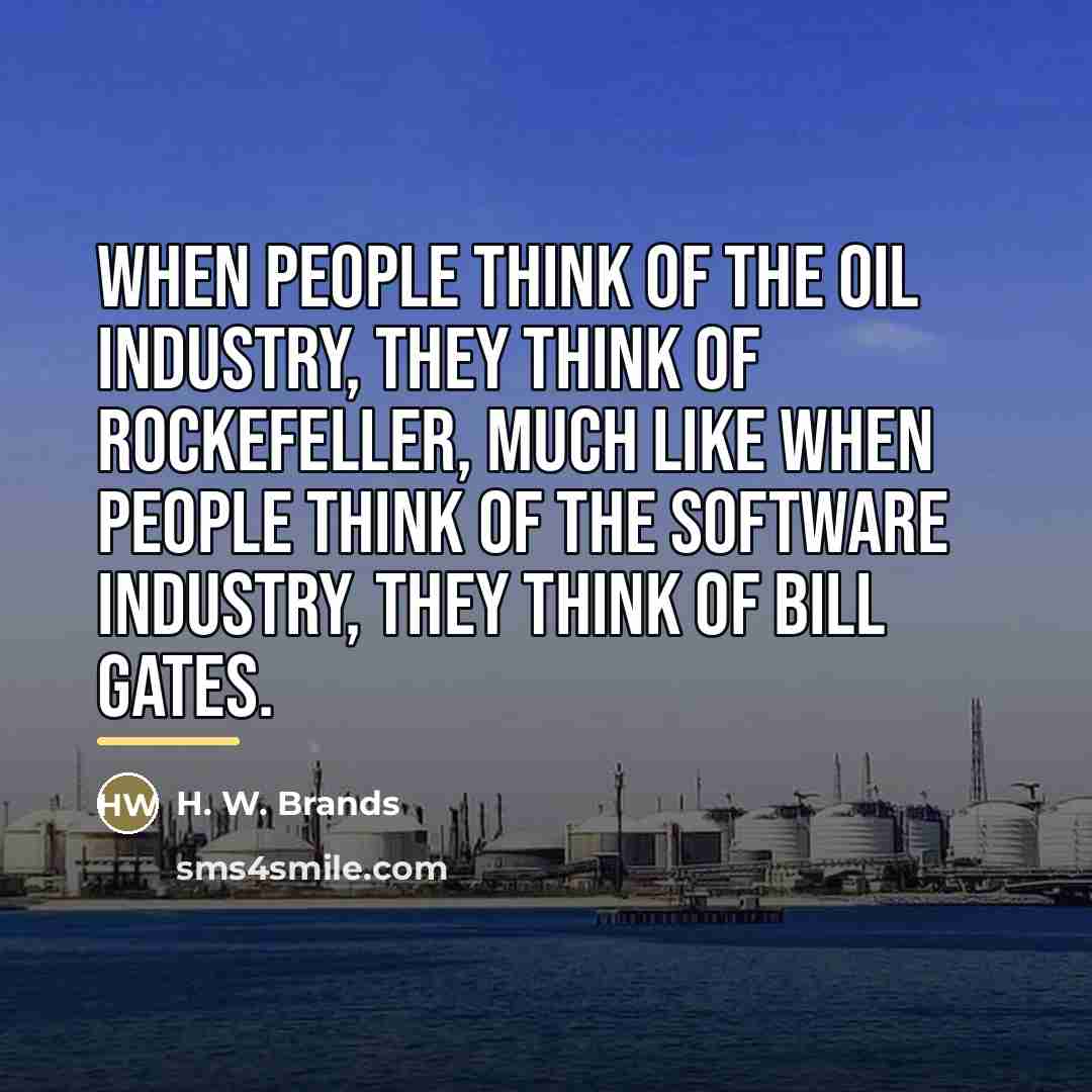 “When people think of the oil industry, they think of…” quote by H. W. Brands
