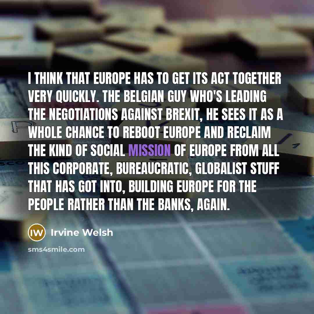 “I think that Europe has to get its act together…” quote by Irvine Welsh