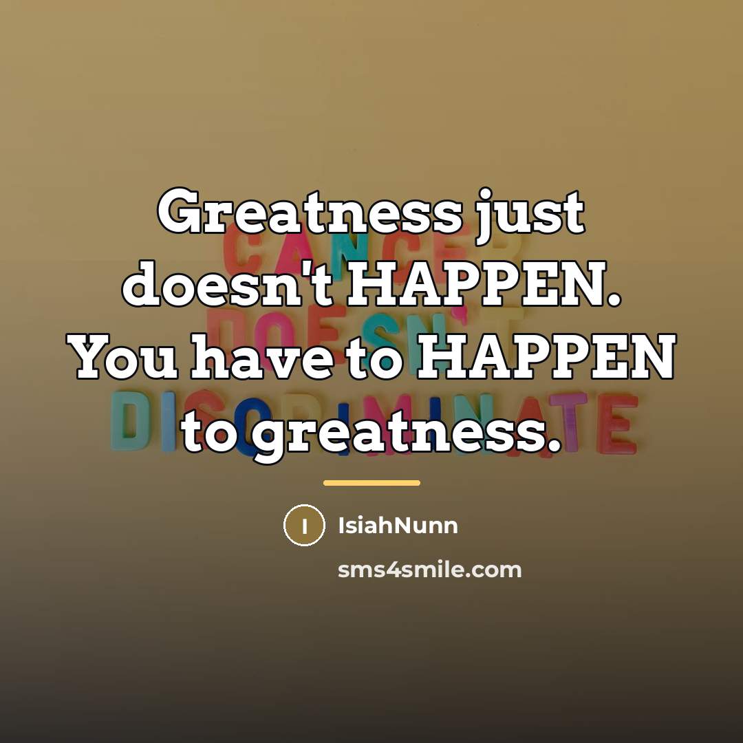 “Greatness just doesn't HAPPEN. You have to HAPPEN to greatness.…” quote by IsiahNunn