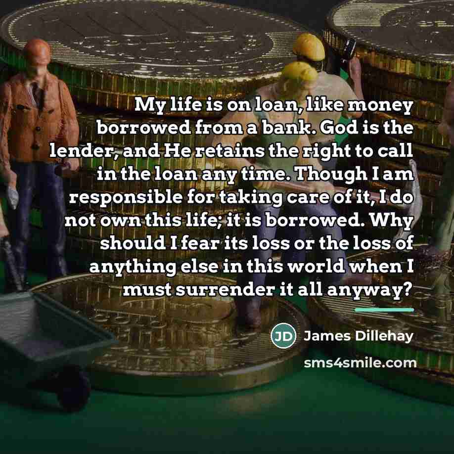 “My life is on loan, like money borrowed from a…” quote by James Dillehay