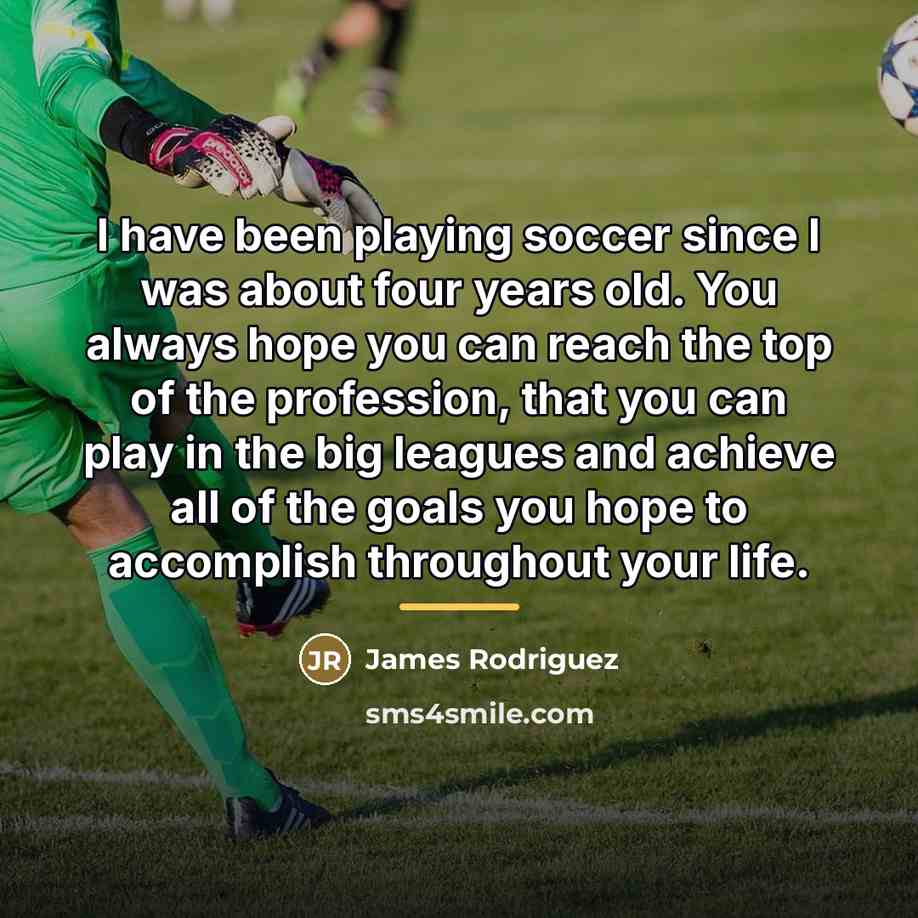 “I have been playing soccer since I was about four…” quote by James Rodriguez