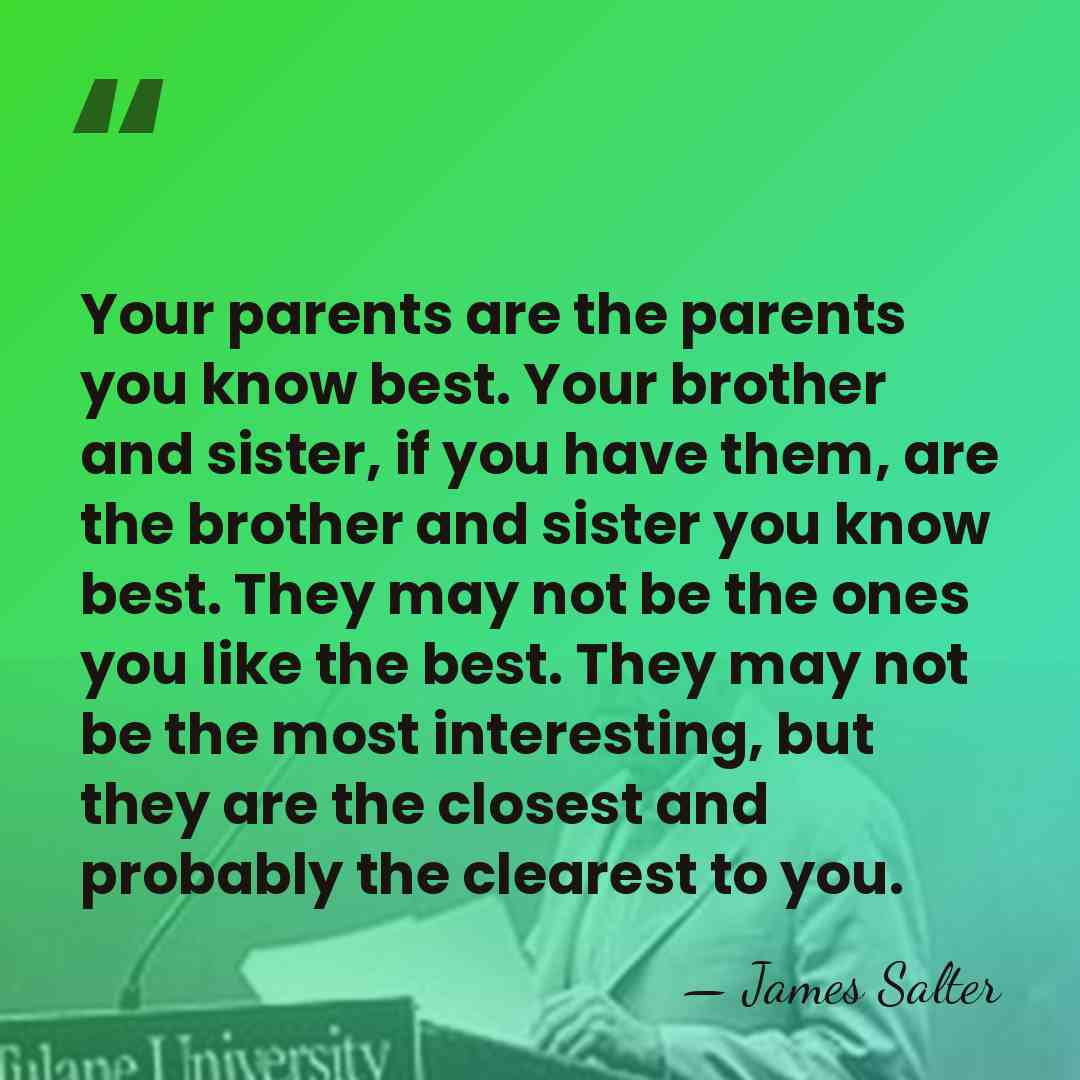 Your parents are the parents you know best. Your brother and sister,&hellip; - James Salter