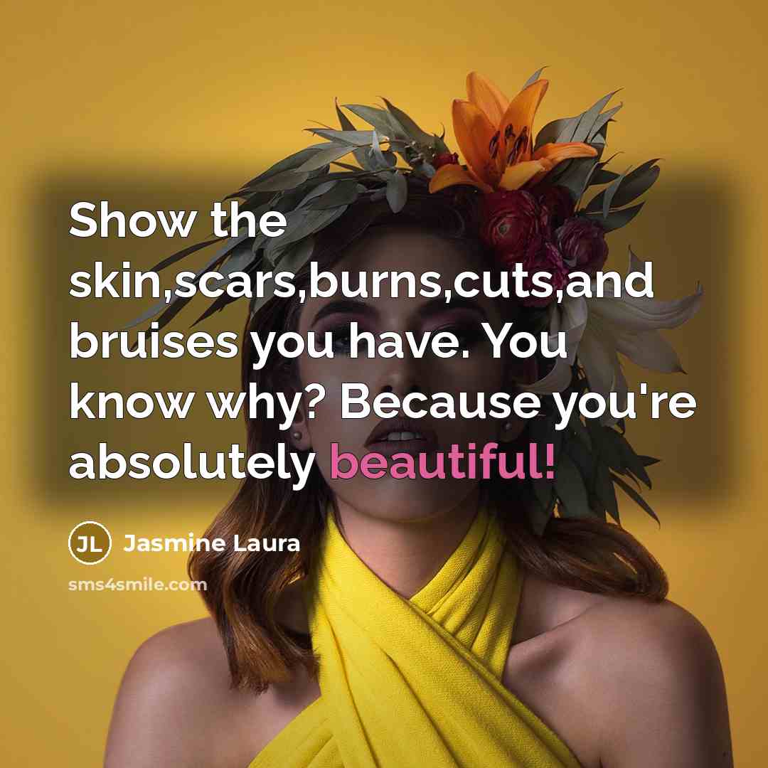 “Show the skin,scars,burns,cuts,and bruises you have. You know why? Because…” quote by Jasmine Laura