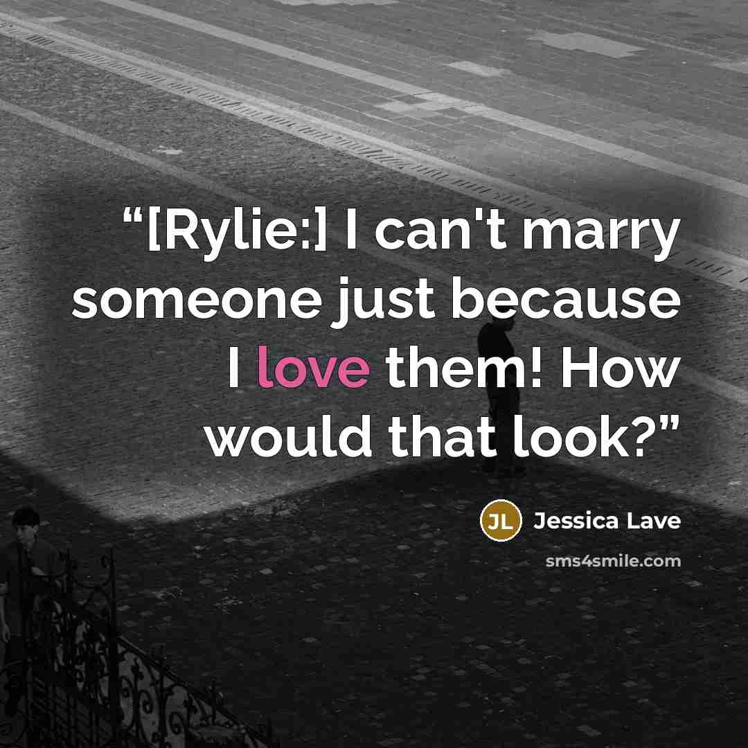 “[Rylie:] I can't marry someone just because I love them! How would that look?” quote by Jessica Lave
