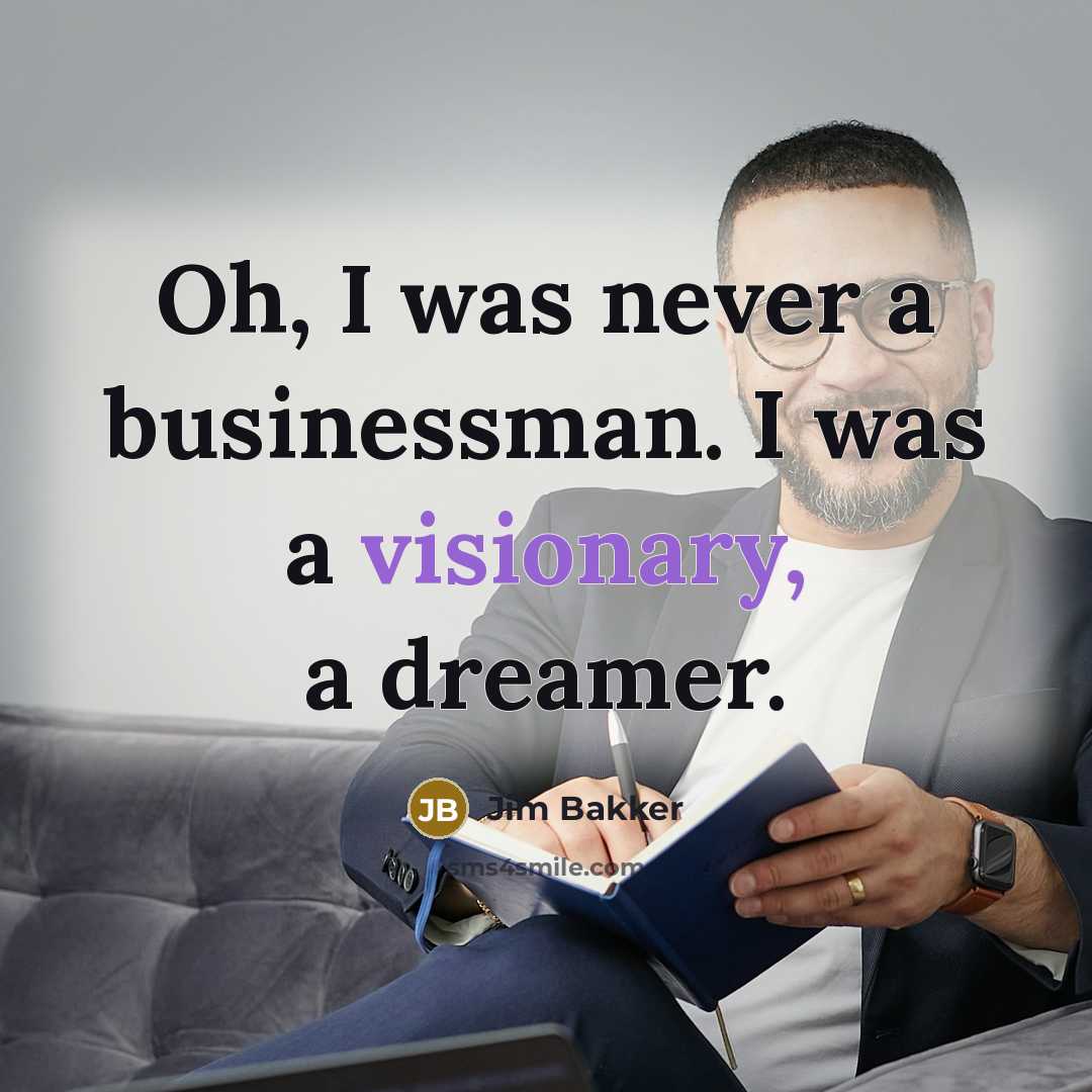 “Oh, I was never a businessman. I was a visionary,…” quote by Jim Bakker