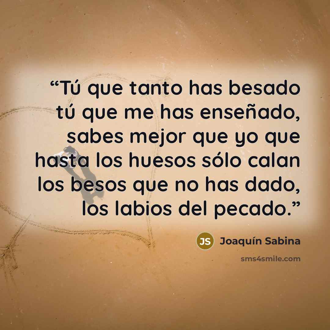 “Tú que tanto has besado tú que me has enseñado, sabes mejor que yo que hasta los huesos sólo calan los besos que no has dado, los labios del pecado.” quote by Joaquín Sabina