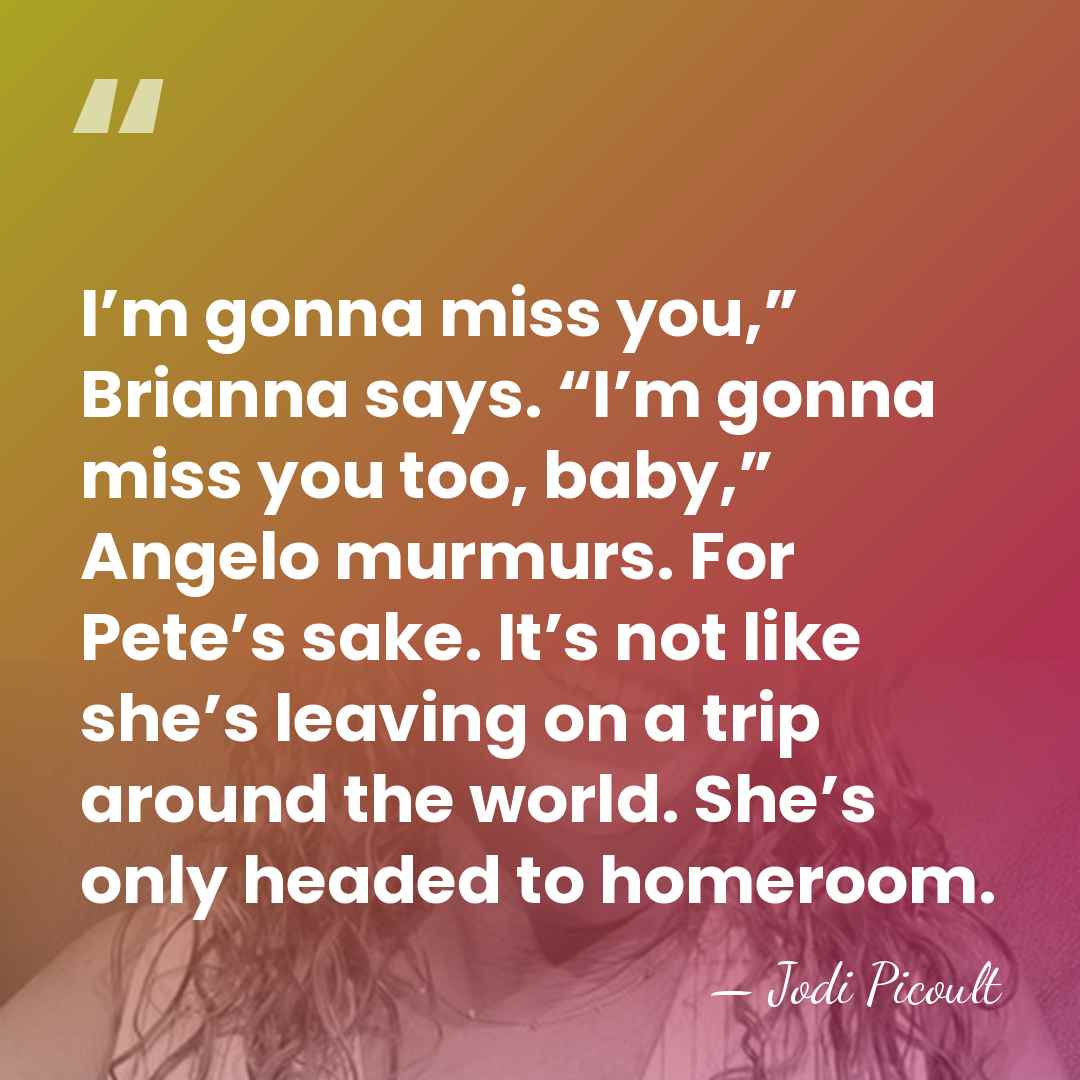 I’m gonna miss you,” Brianna says. “I’m gonna miss you too, baby,”&hellip; - Jodi Picoult
