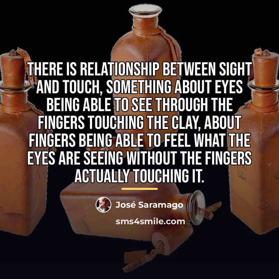 “There is relationship between sight and touch, something about eyes…” quote by Jose Saramago