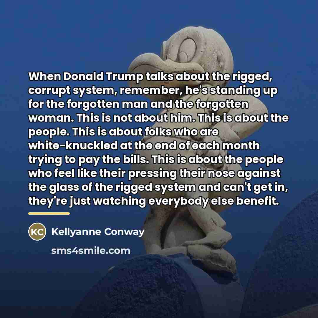 “When Donald Trump talks about the rigged, corrupt system, remember,…” quote by Kellyanne Conway