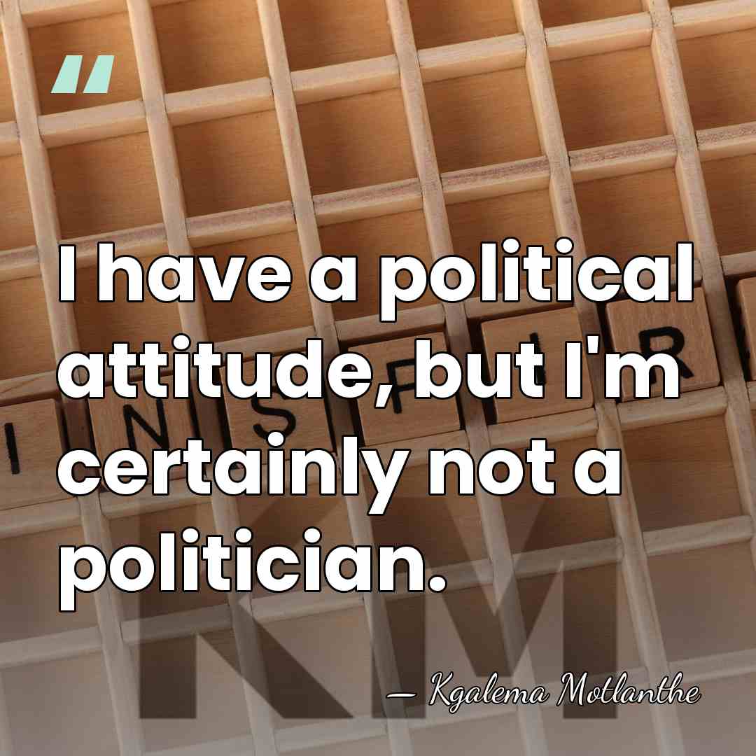 I have a political attitude, but I'm certainly not a politician. - Kgalema Motlanthe
