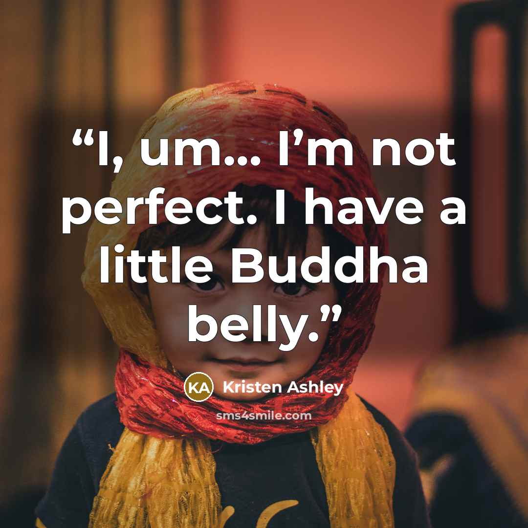 “I, um… I’m not perfect. I have a little Buddha belly.” quote by Kristen Ashley