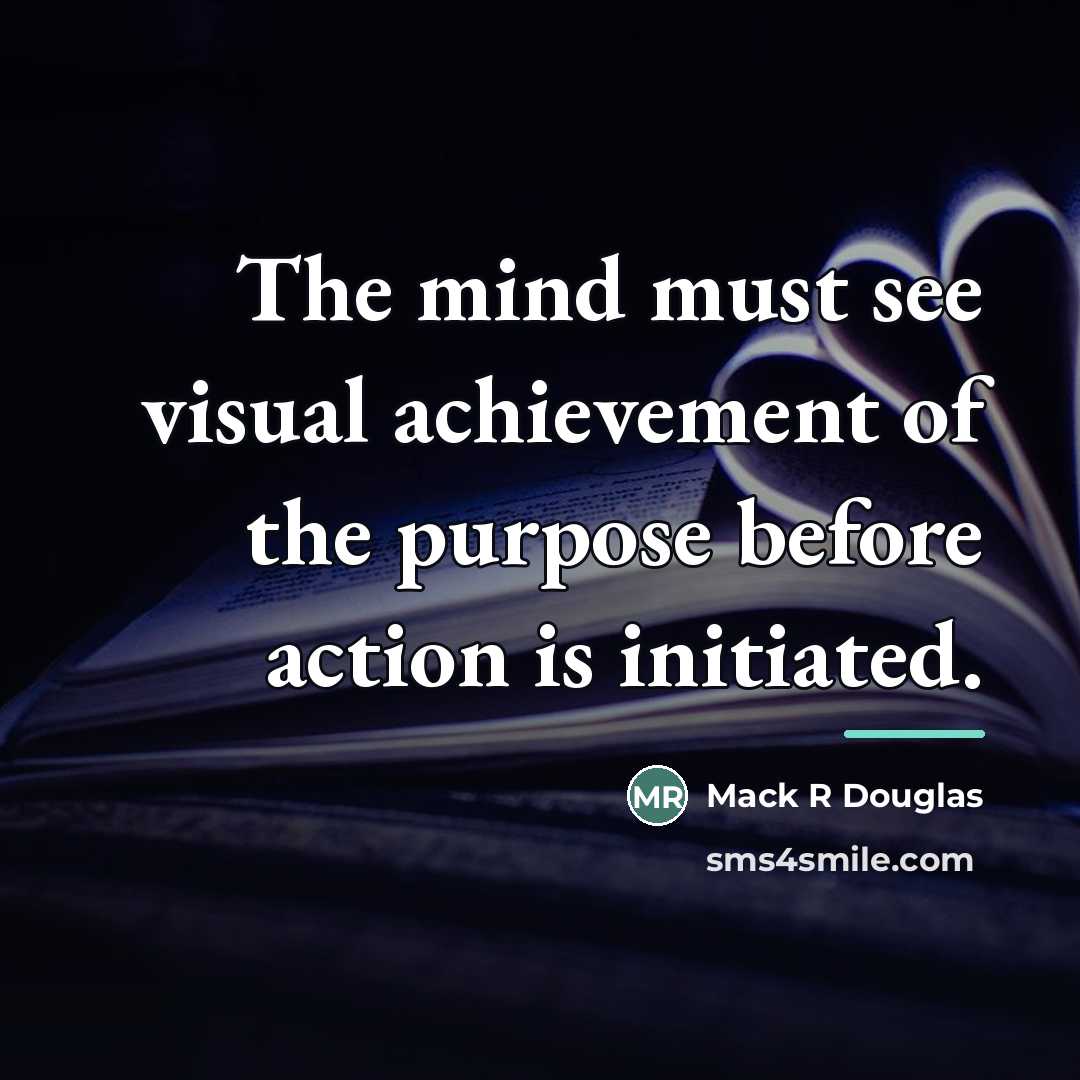 “The mind must see visual achievement of the purpose before…” quote by Mack R Douglas