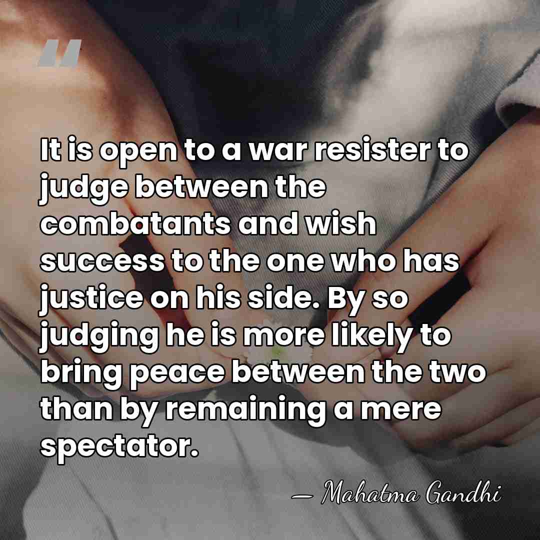 It is open to a war resister to judge between the combatants&hellip; - Mahatma Gandhi