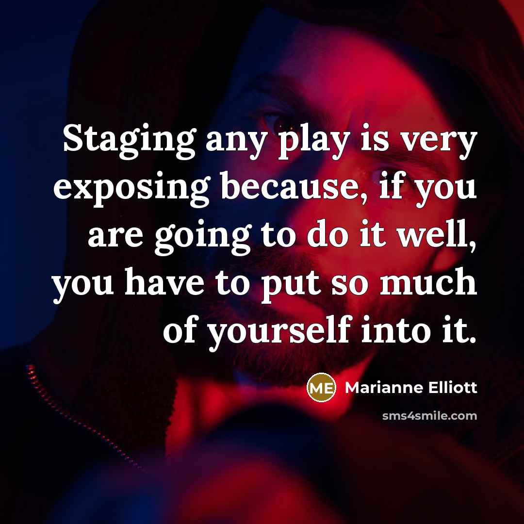 “Staging any play is very exposing because, if you are going to do it well, you have to put so much of yourself into it.” quote by Marianne Elliott
